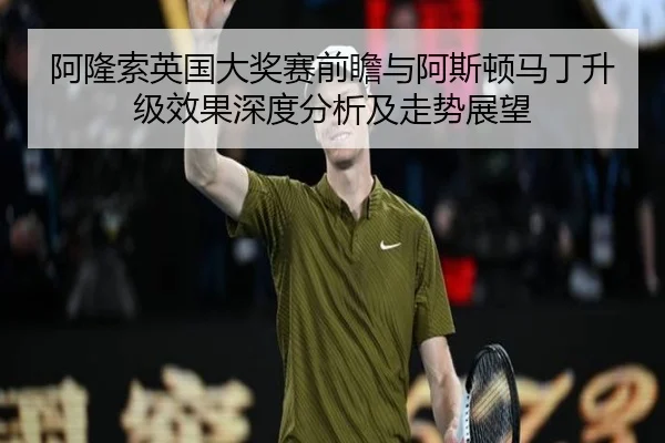 阿隆索英国大奖赛前瞻与阿斯顿马丁升级效果深度分析及走势展望