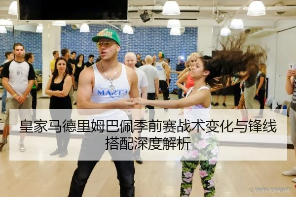 皇家马德里姆巴佩季前赛战术变化与锋线搭配深度解析