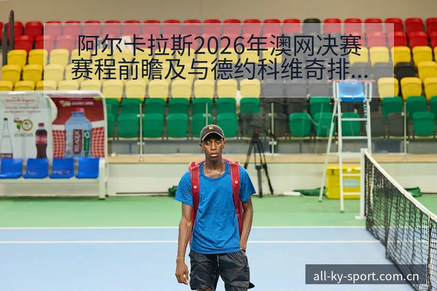 阿尔卡拉斯2026年澳网决赛赛程前瞻及与德约科维奇排名变 - 开云