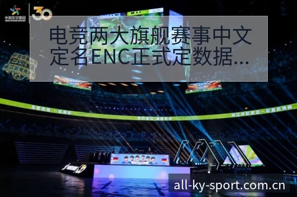 电竞两大旗舰赛事中文定名ENC正式定数据对比与趋势观察项 - 开云