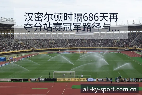 汉密尔顿时隔686天再夺分站赛冠军路径与晋级前景风险观察 - 开云