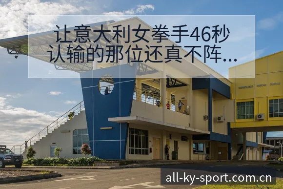让意大利女拳手46秒认输的那位还真不阵容调整影响 - 开云