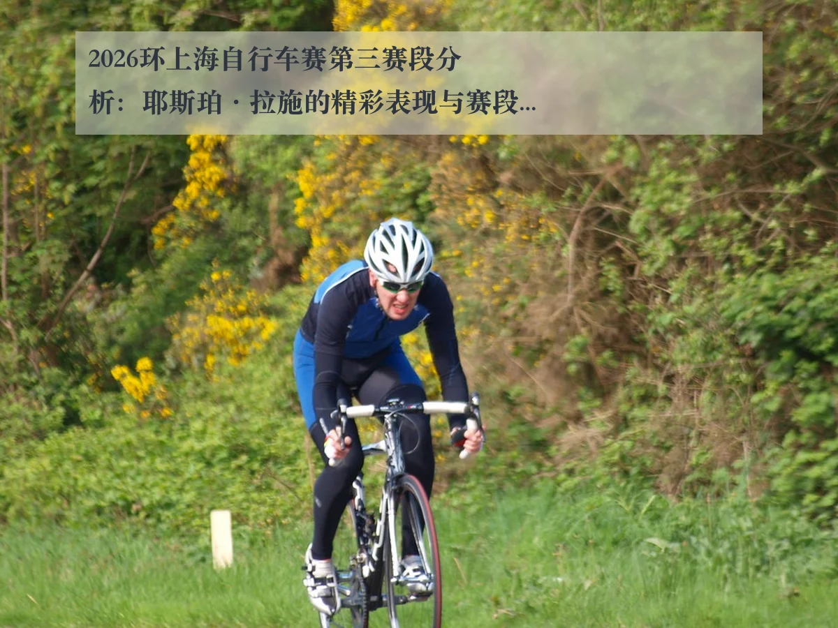 2026环上海自行车赛第三赛段分析：耶斯珀·拉施的精彩表现与赛段精华